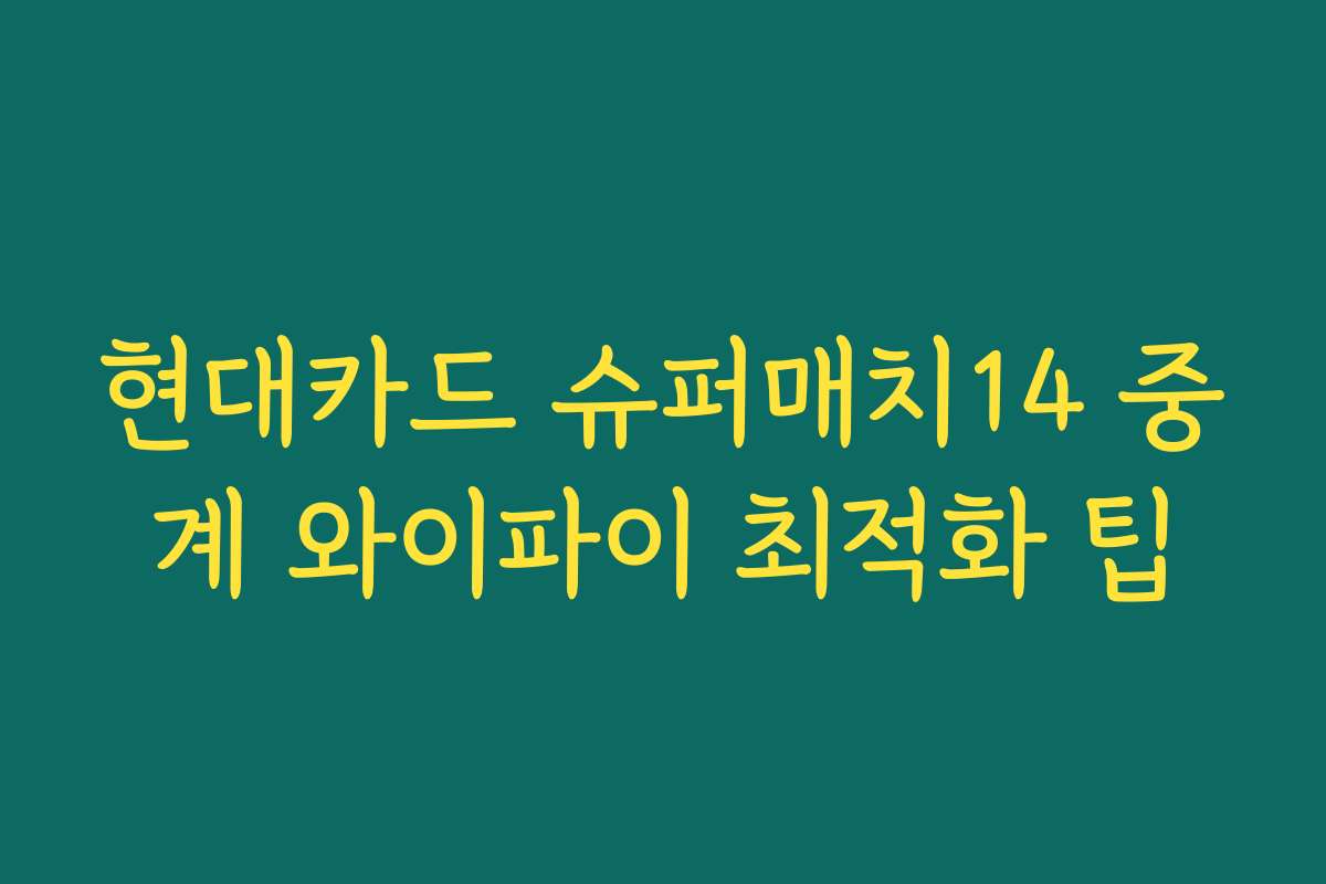 현대카드 슈퍼매치14 중계 와이파이 최적화 팁