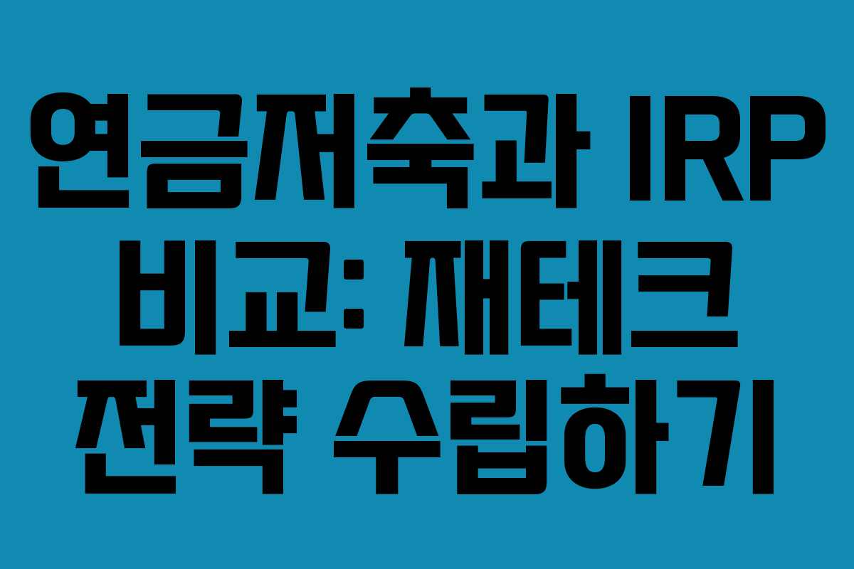 연금저축과 IRP 비교: 재테크 전략 수립하기