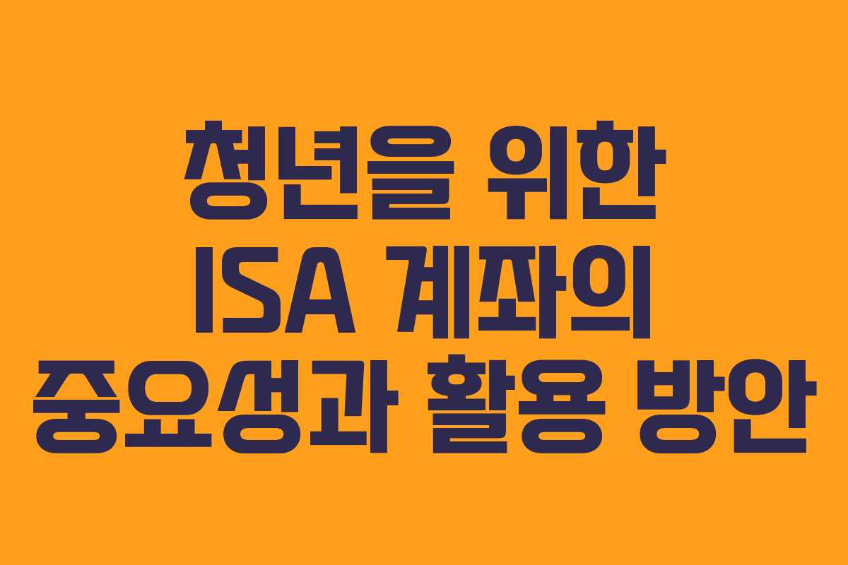 청년을 위한 ISA 계좌의 중요성과 활용 방안