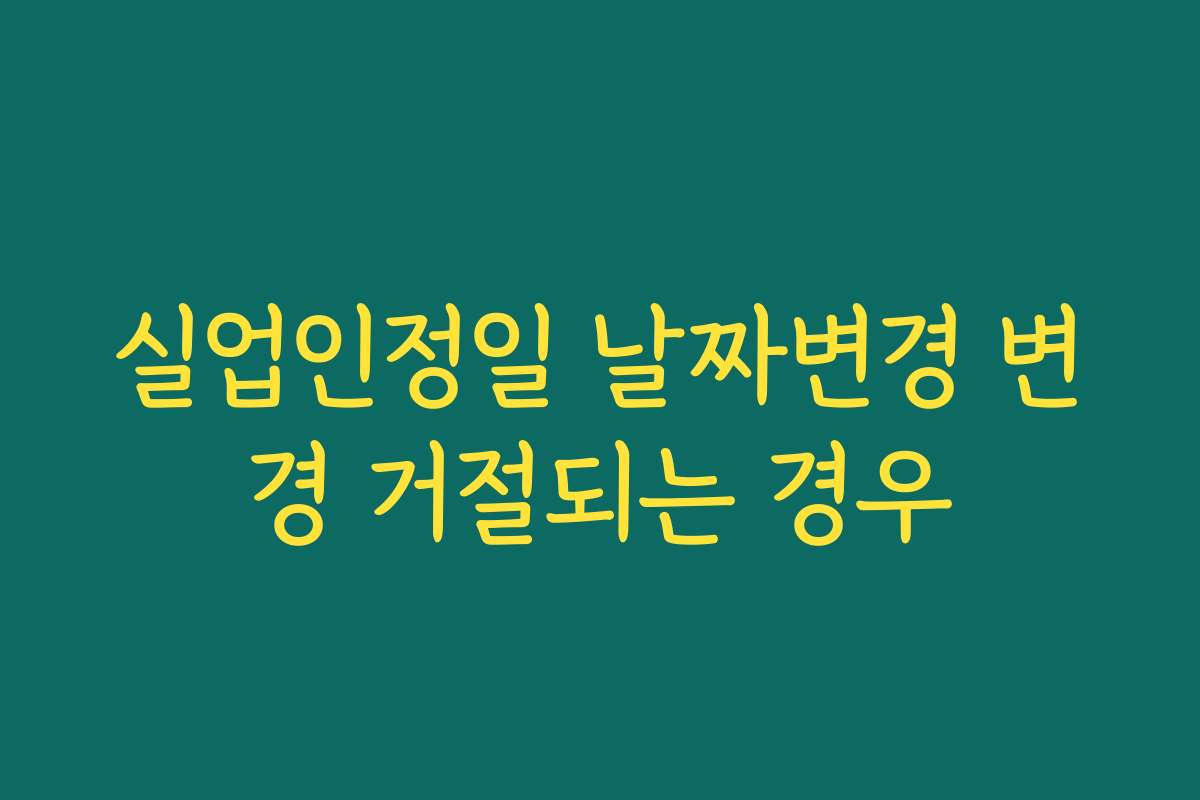 실업인정일 날짜변경 변경 거절되는 경우