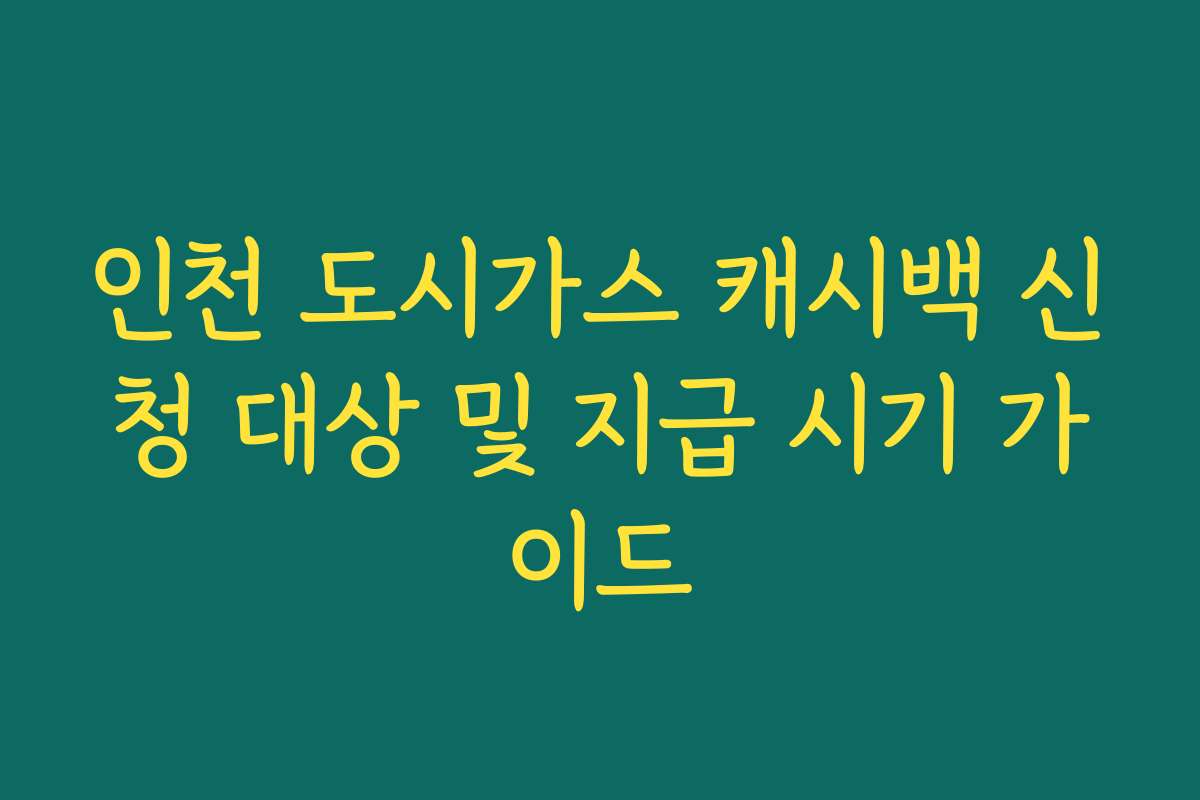 인천 도시가스 캐시백 신청 대상 및 지급 시기 가이드