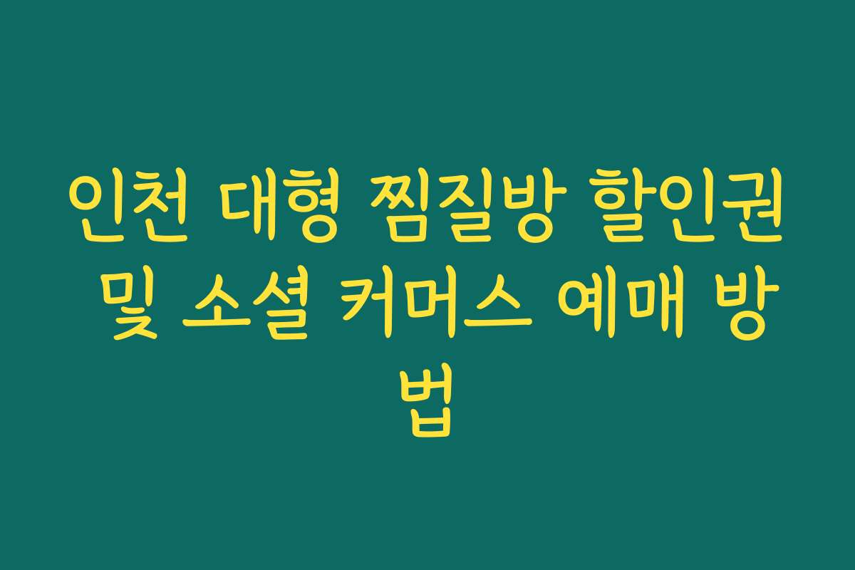 인천 대형 찜질방 할인권 및 소셜 커머스 예매 방법 인천 대형 찜질방 할인권 및 소셜 커머스 예매 방법