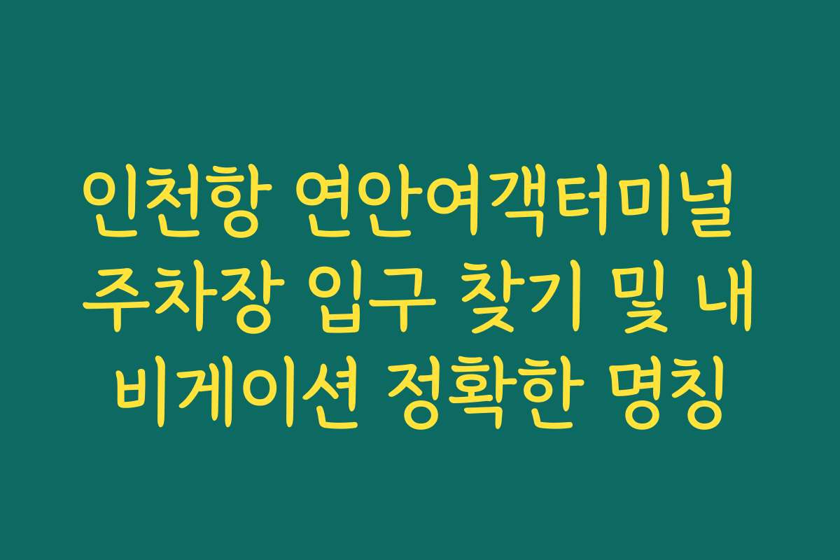인천항 연안여객터미널 주차장 입구 찾기 및 내비게이션 정확한 명칭