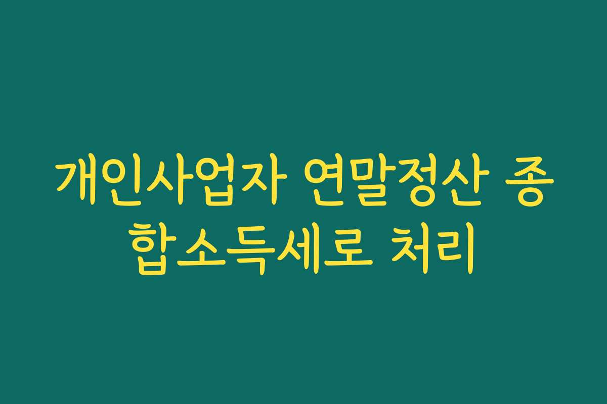 개인사업자 연말정산 종합소득세로 처리 개인사업자 연말정산 종합소득세로 처리