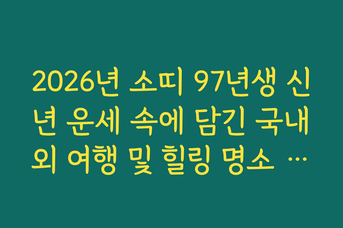 2026년 소띠 97년생 신년 운세 속에 담긴 국내외 여행 및 힐링 명소 정보
