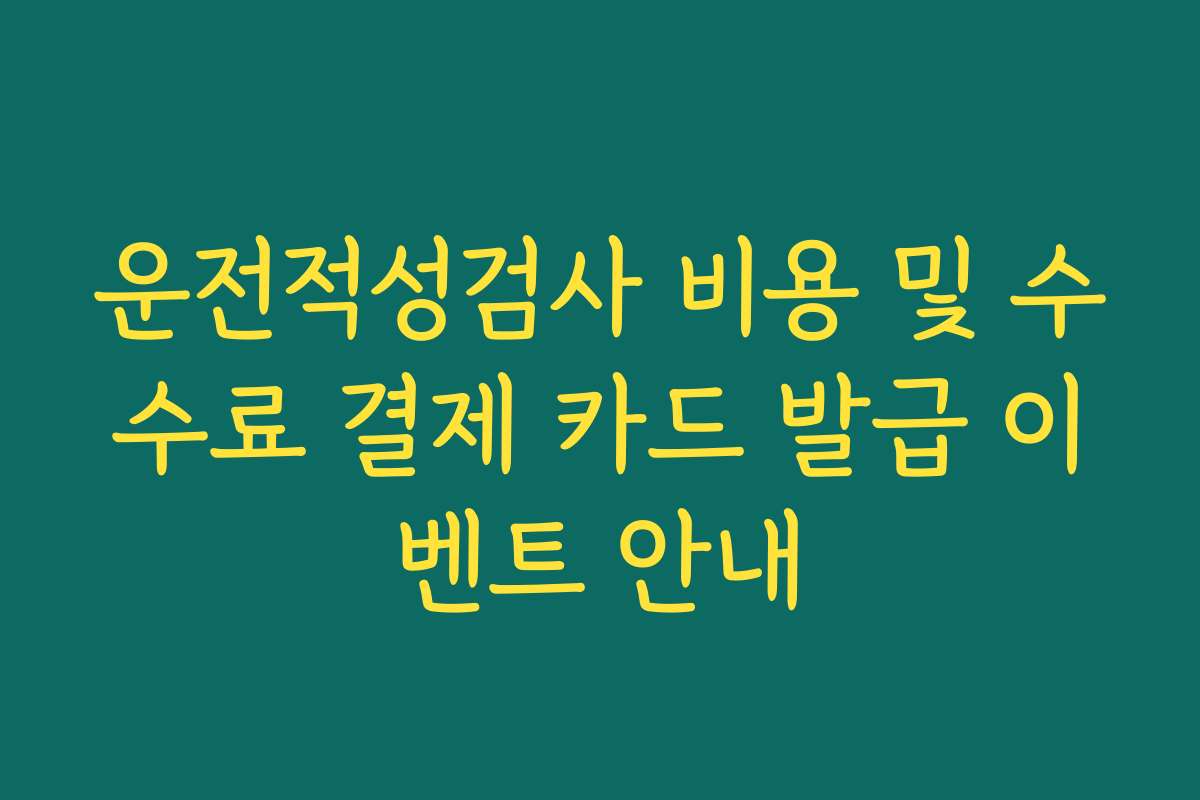 운전적성검사 비용 및 수수료 결제 카드 발급 이벤트 안내 운전적성검사 비용 및 수수료 결제 카드 발급 이벤트 안내