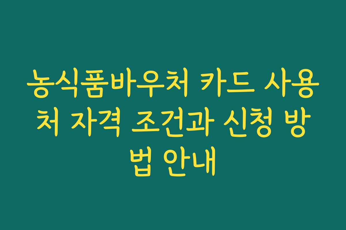농식품바우처 카드 사용처 자격 조건과 신청 방법 안내
