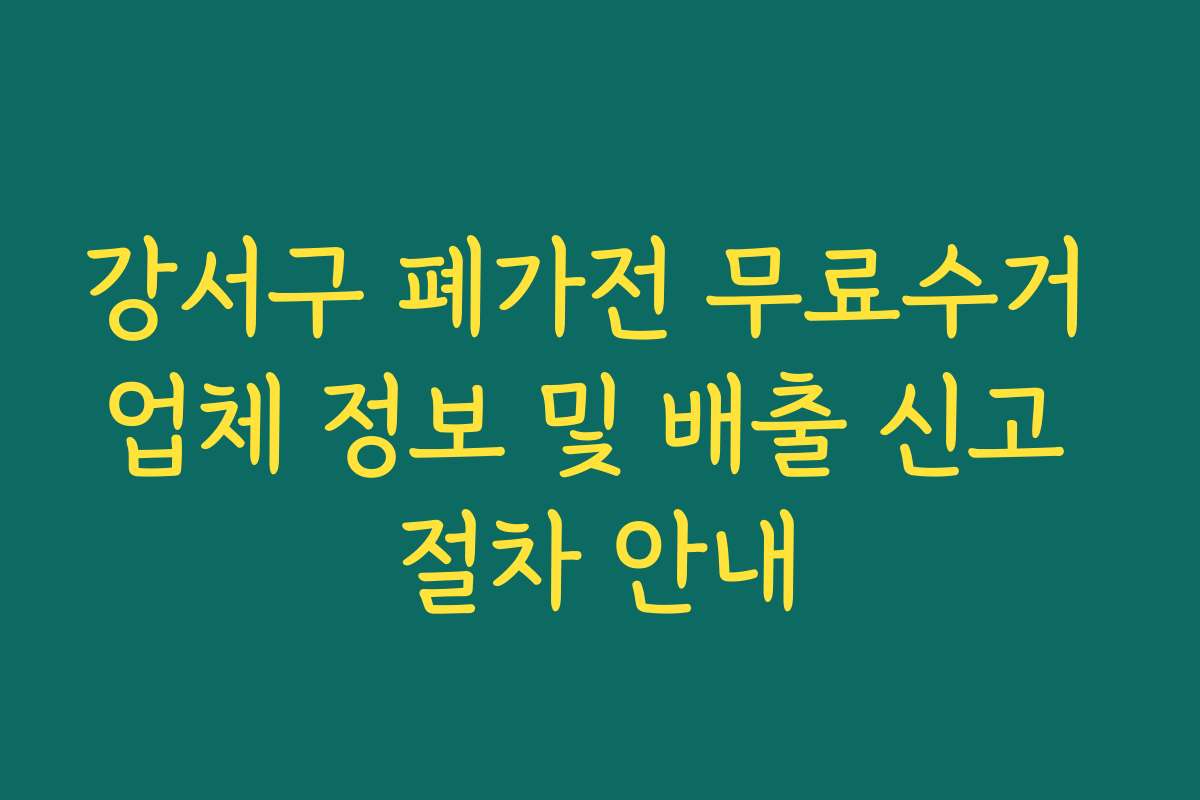 강서구 폐가전 무료수거 업체 정보 및 배출 신고 절차 안내