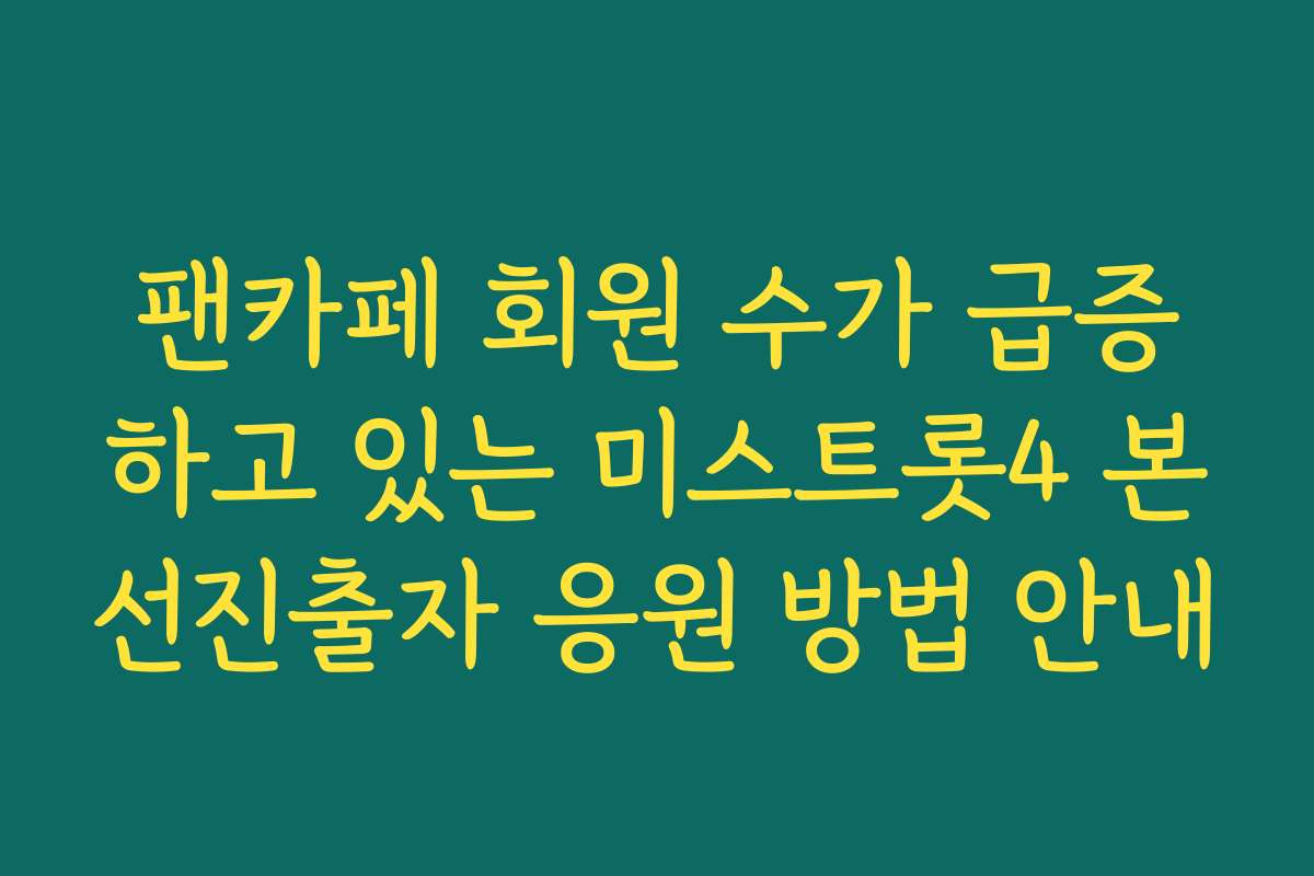 팬카페 회원 수가 급증하고 있는 미스트롯4 본선진출자 응원 방법 안내