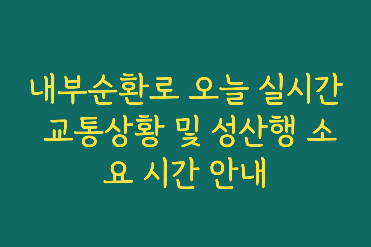 내부순환로 오늘 실시간 교통상황 및 성산행 소요 시간 안내