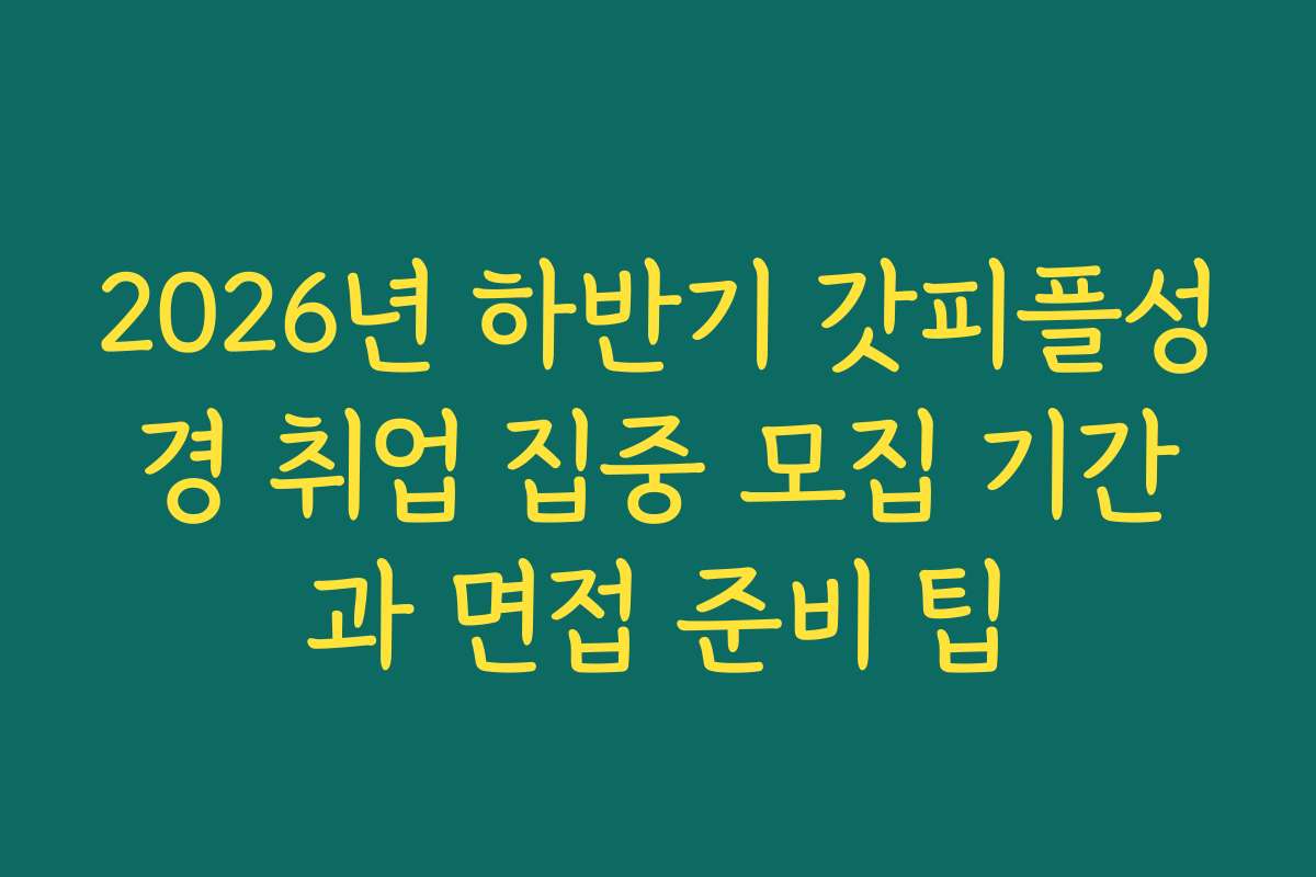 2026년 하반기 갓피플성경 취업 집중 모집 기간과 면접 준비 팁
