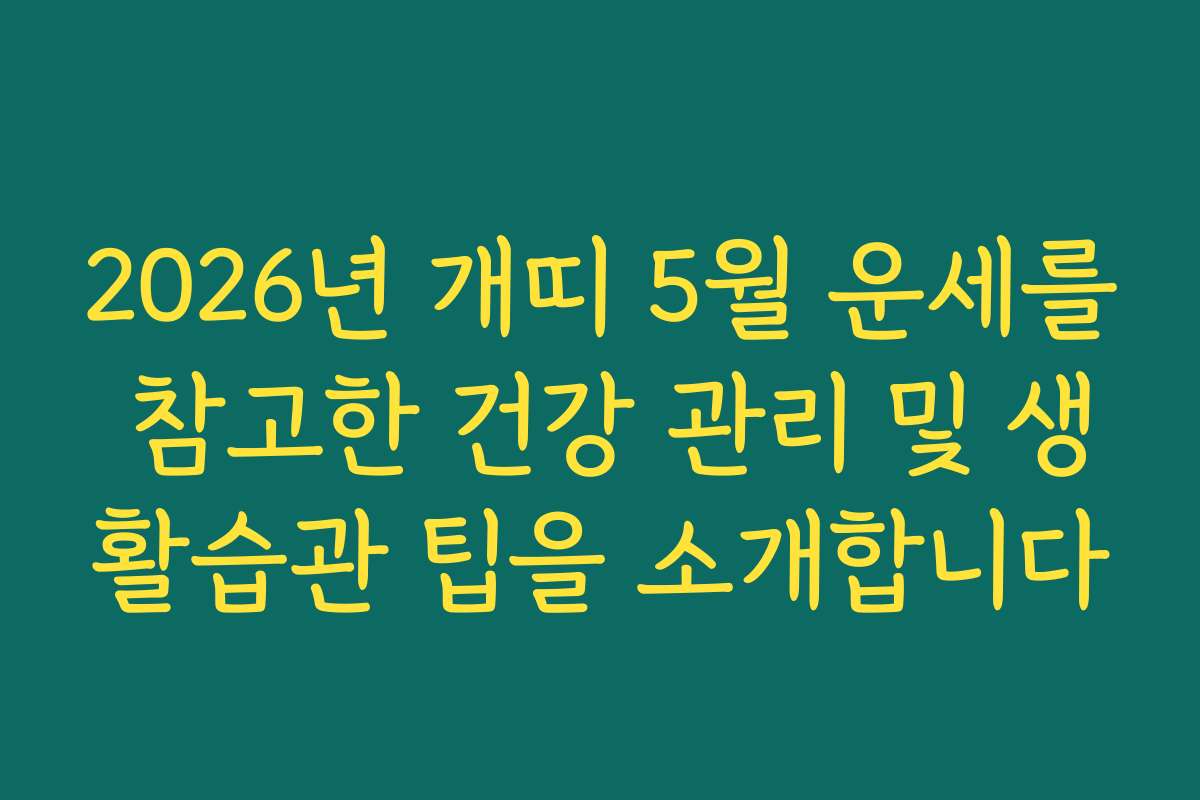 2026년 개띠 5월 운세를 참고한 건강 관리 및 생활습관 팁을 소개합니다
