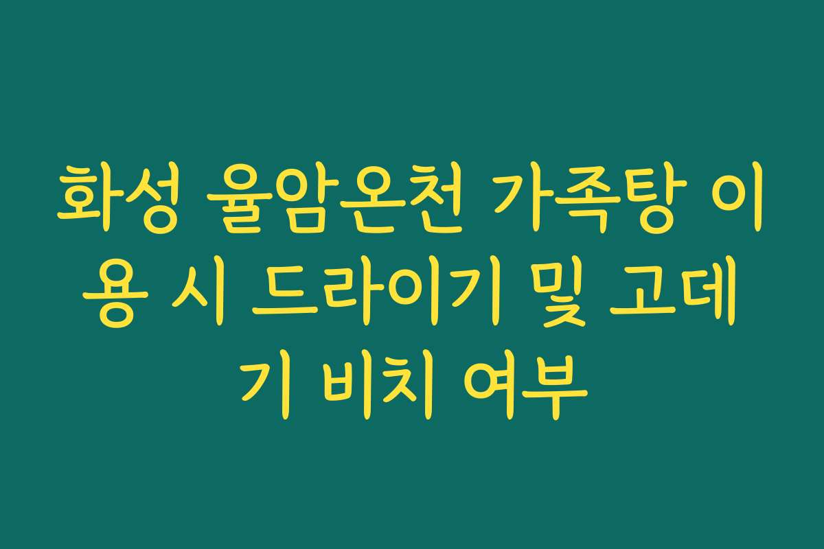 화성 율암온천 가족탕 이용 시 드라이기 및 고데기 비치 여부