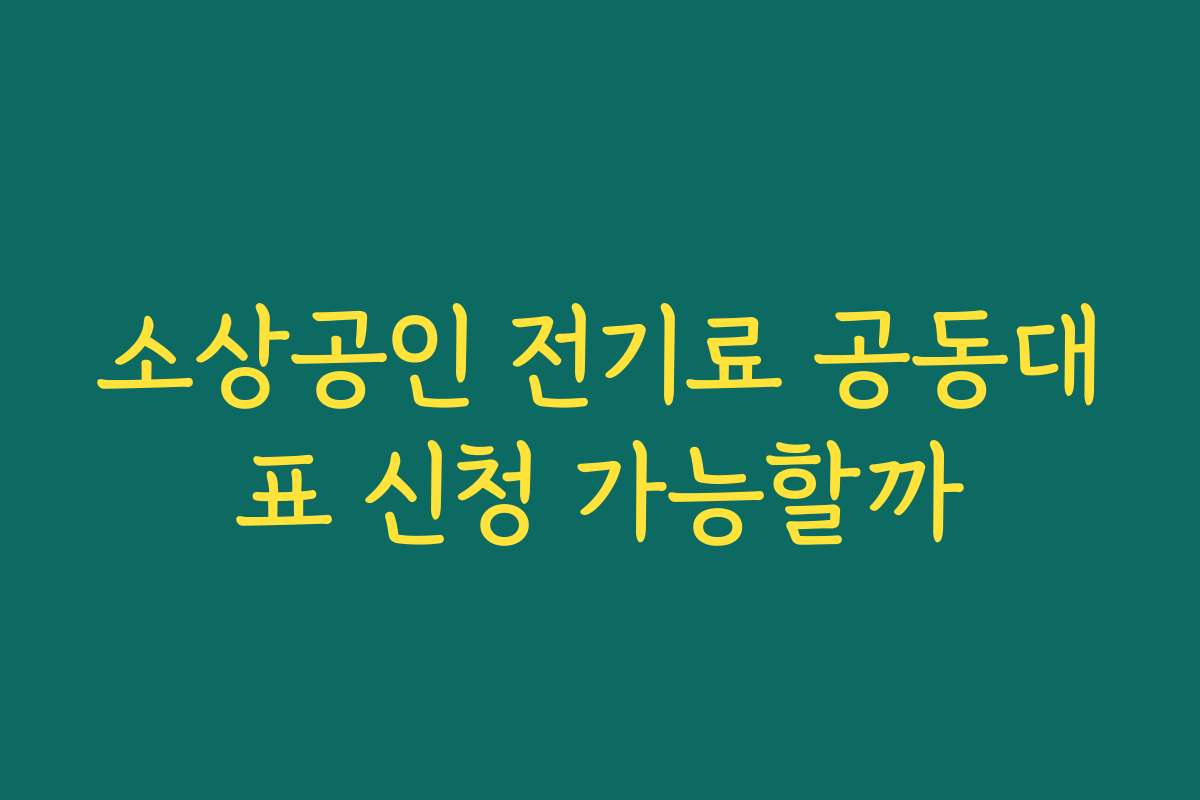 소상공인 전기료 공동대표 신청 가능할까