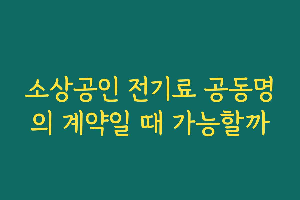 소상공인 전기료 공동명의 계약일 때 가능할까 소상공인 전기료 공동명의 계약일 때 가능할까
