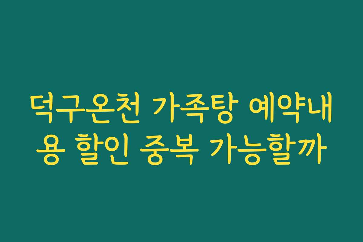 덕구온천 가족탕 예약내용 할인 중복 가능할까