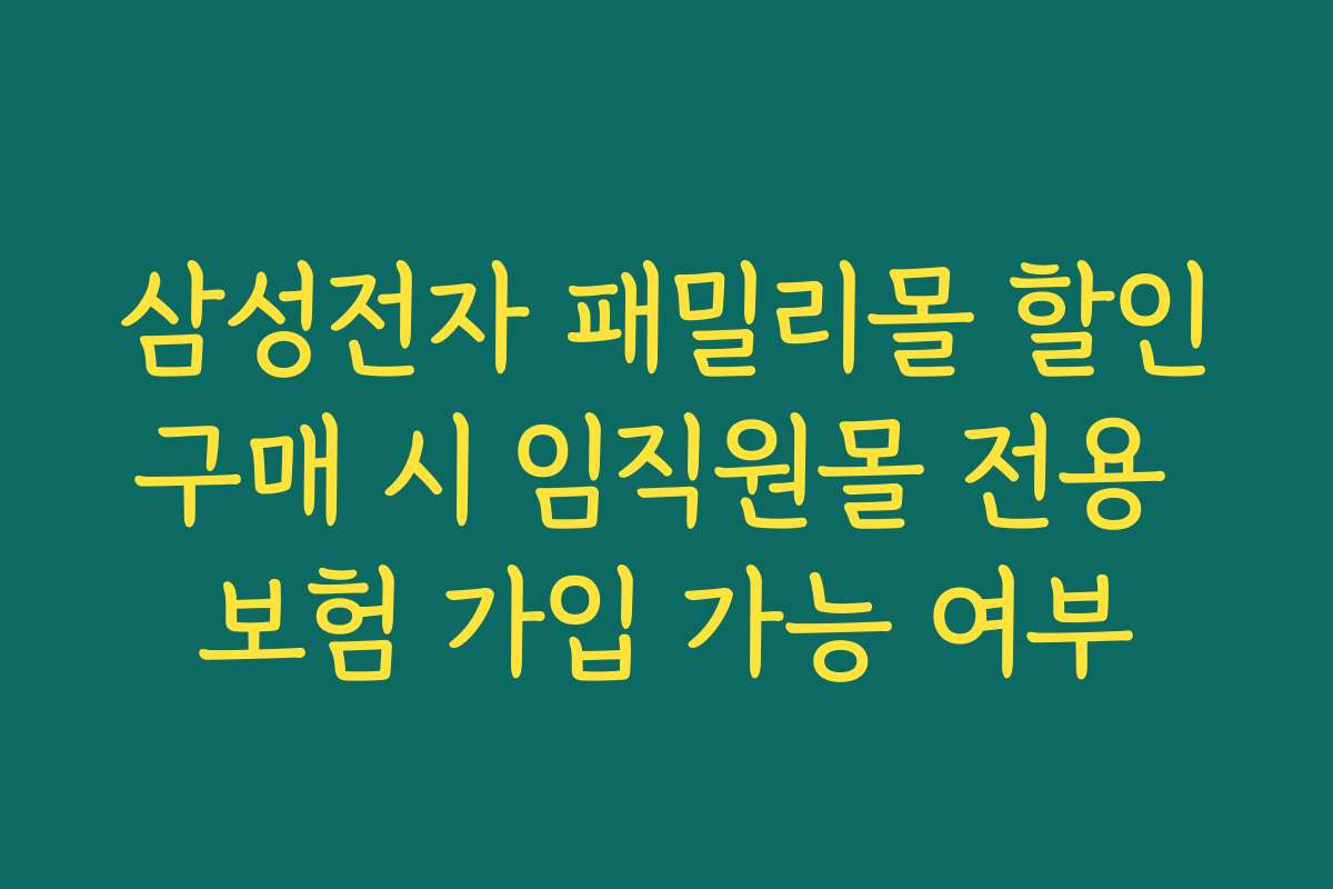 삼성전자 패밀리몰 할인구매 시 임직원몰 전용 보험 가입 가능 여부