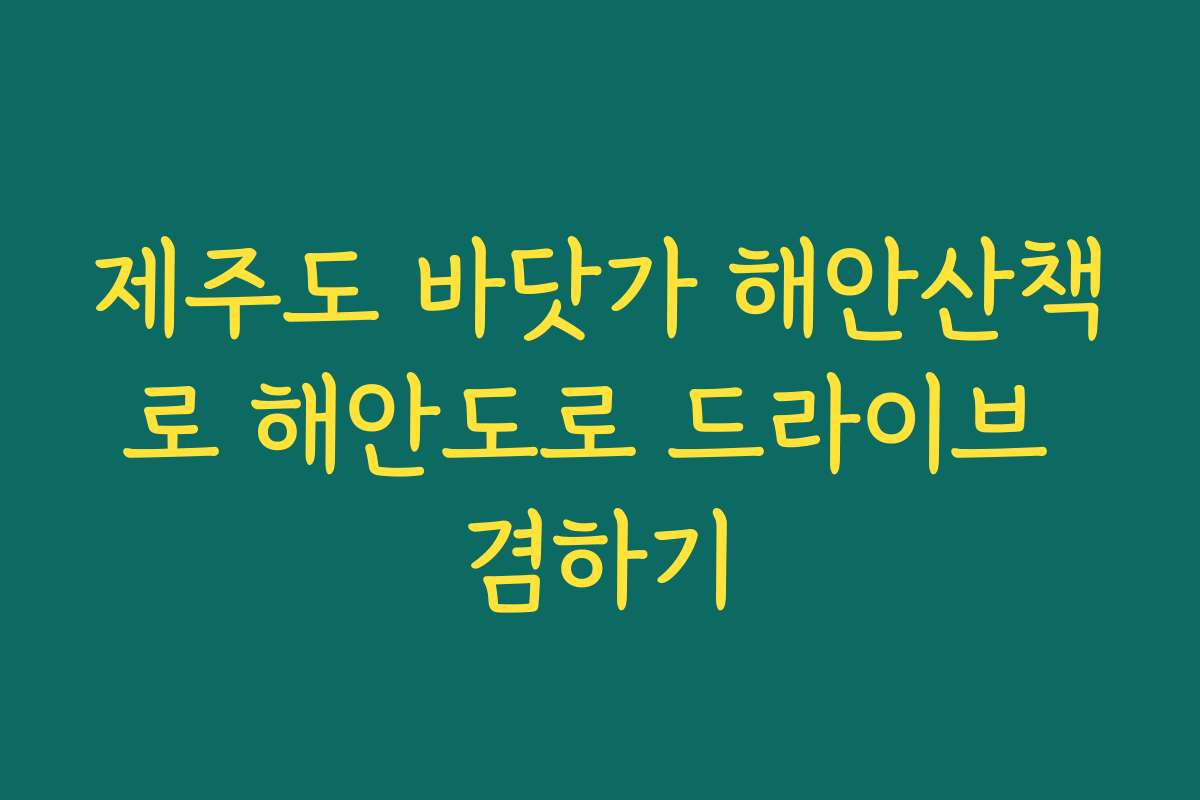 제주도 바닷가 해안산책로 해안도로 드라이브 겸하기 제주도 바닷가 해안산책로 해안도로 드라이브 겸하기