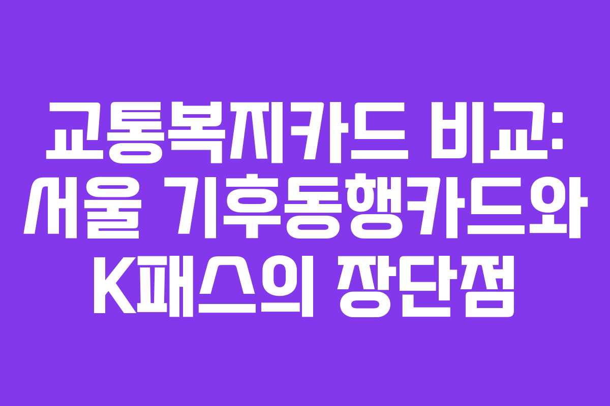 교통복지카드 비교: 서울 기후동행카드와 K패스의 장단점