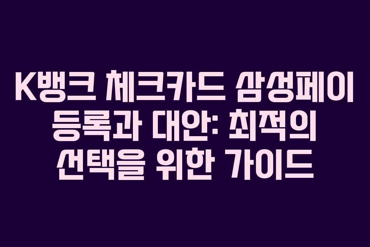 K뱅크 체크카드 삼성페이 등록과 대안: 최적의 선택을 위한 가이드