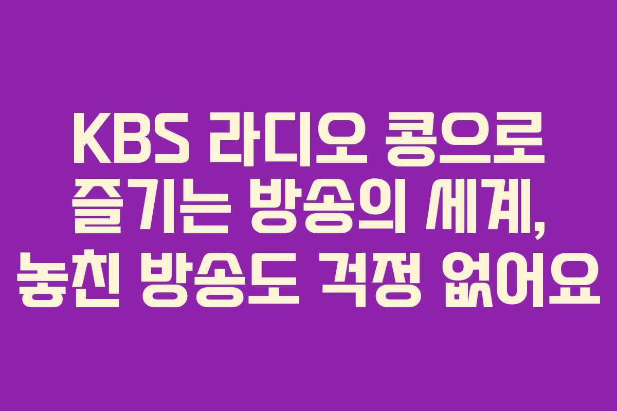KBS 라디오 콩으로 즐기는 방송의 세계, 놓친 방송도 걱정 없어요 KBS 라디오 콩으로 즐기는 방송의 세계, 놓친 방송도 걱정 없어요