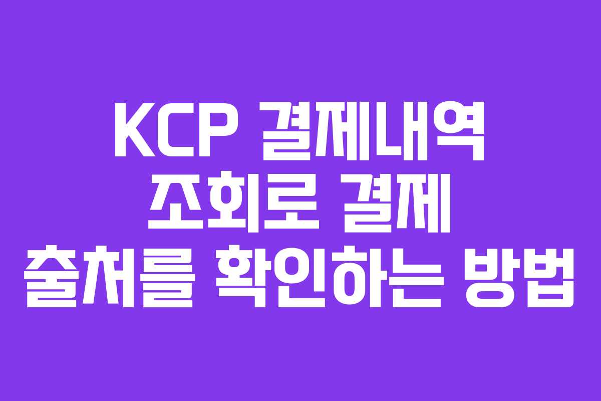 KCP 결제내역 조회로 결제 출처를 확인하는 방법