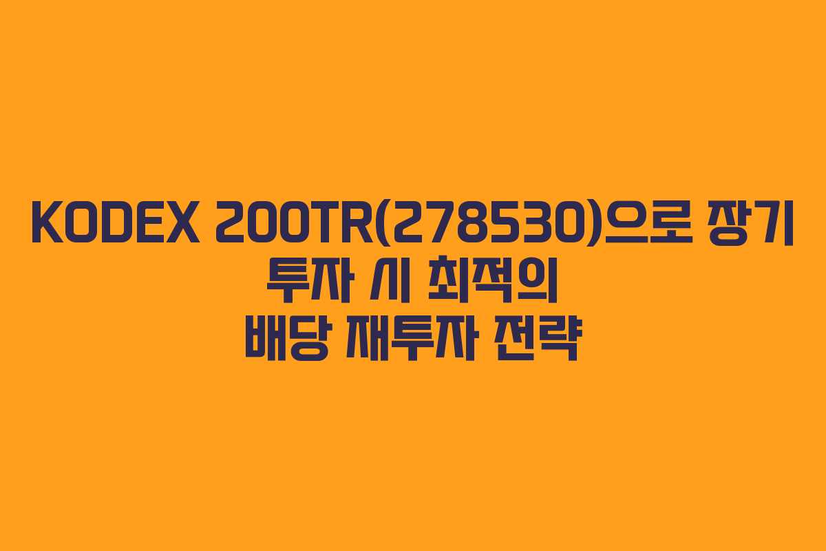KODEX 200TR(278530)으로 장기 투자 시 최적의 배당 재투자 전략