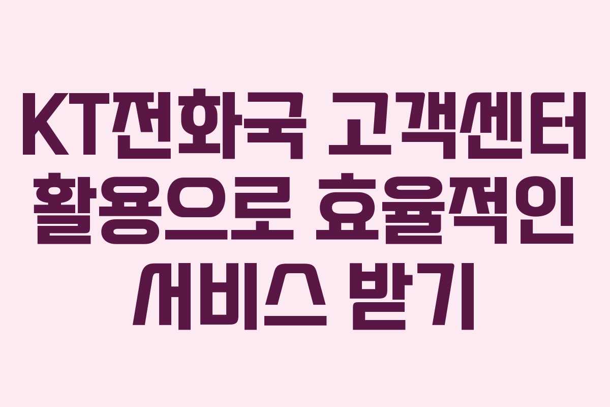 KT전화국 고객센터 활용으로 효율적인 서비스 받기
