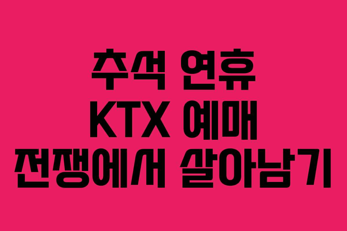 추석 연휴 KTX 예매 전쟁에서 살아남기