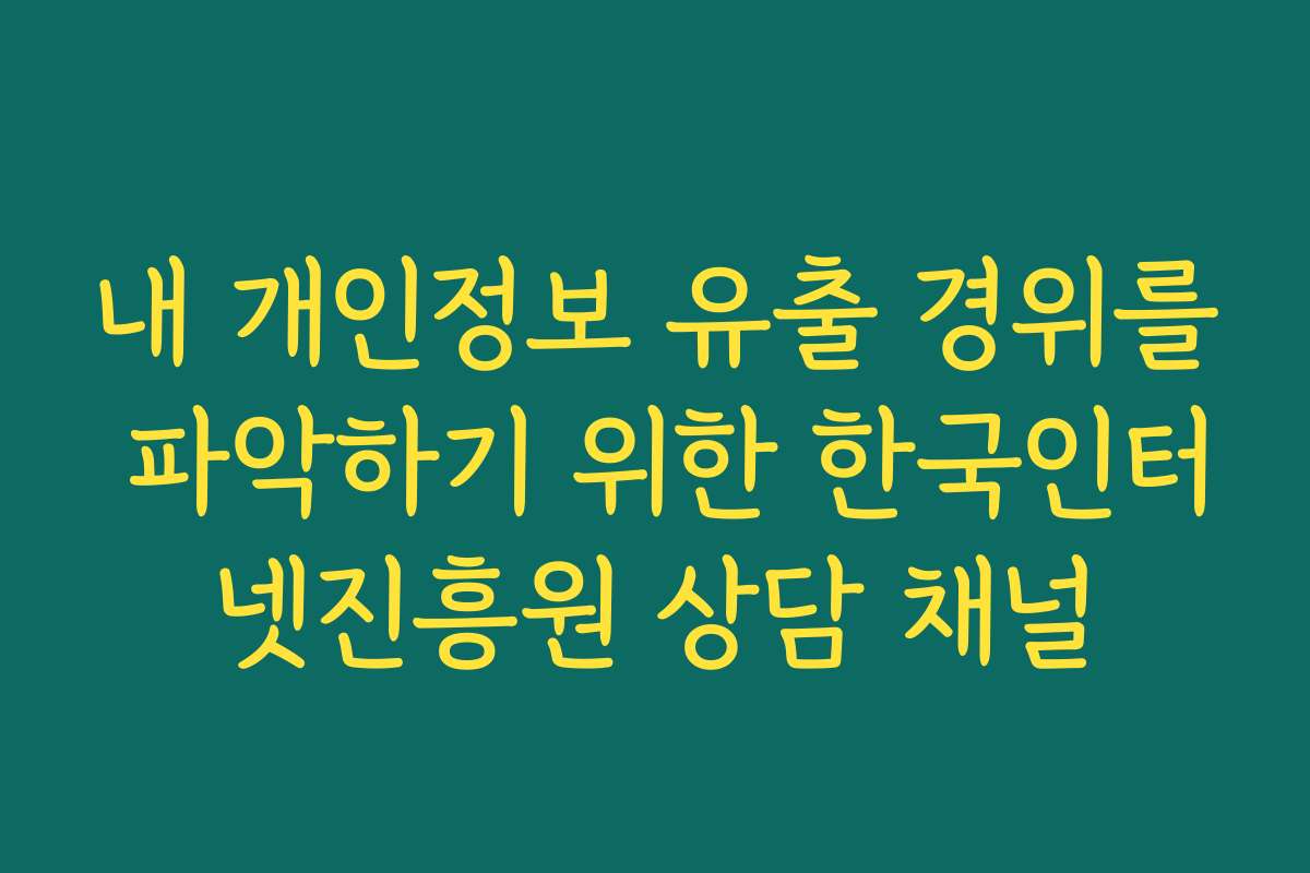 내 개인정보 유출 경위를 파악하기 위한 한국인터넷진흥원 상담 채널