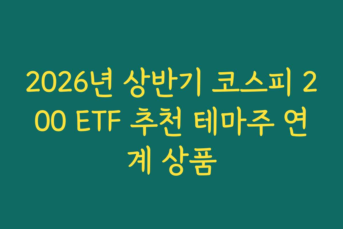 2026년 상반기 코스피 200 ETF 추천 테마주 연계 상품