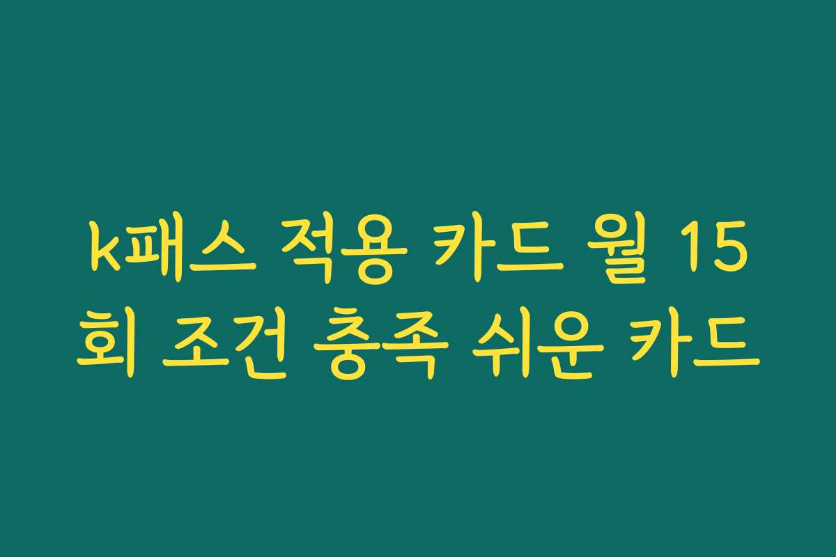 k패스 적용 카드 월 15회 조건 충족 쉬운 카드