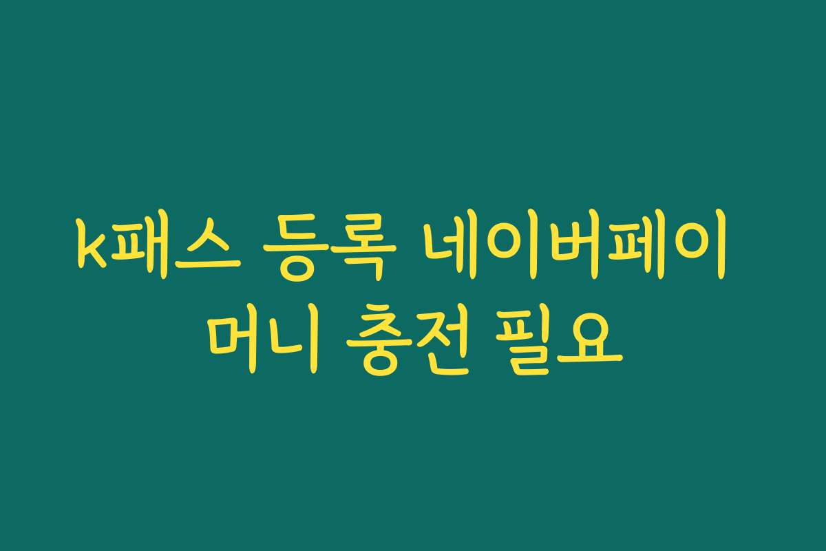 k패스 등록 네이버페이 머니 충전 필요