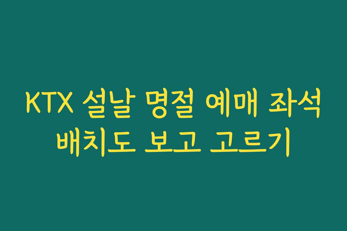 KTX 설날 명절 예매 좌석배치도 보고 고르기