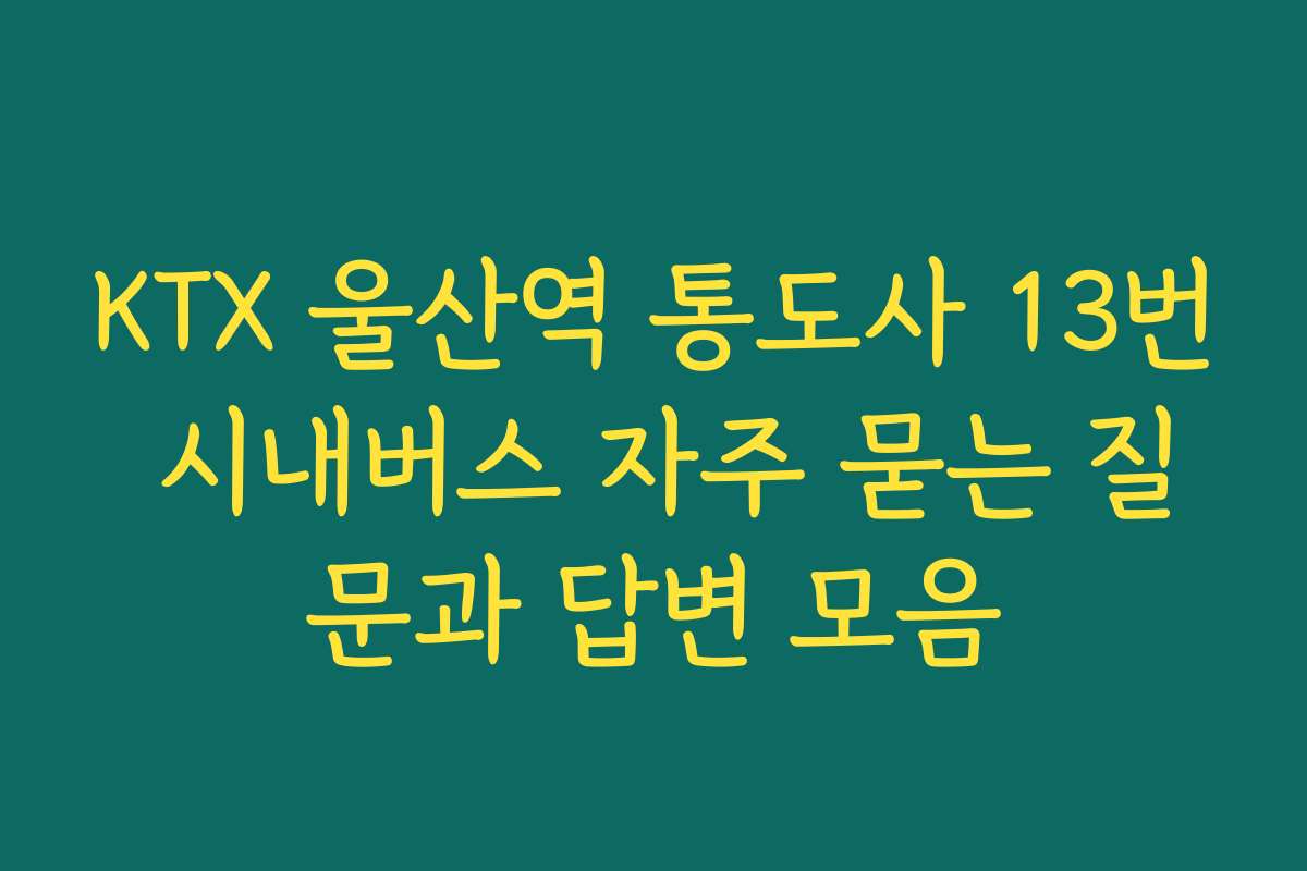 KTX 울산역 통도사 13번 시내버스 자주 묻는 질문과 답변 모음