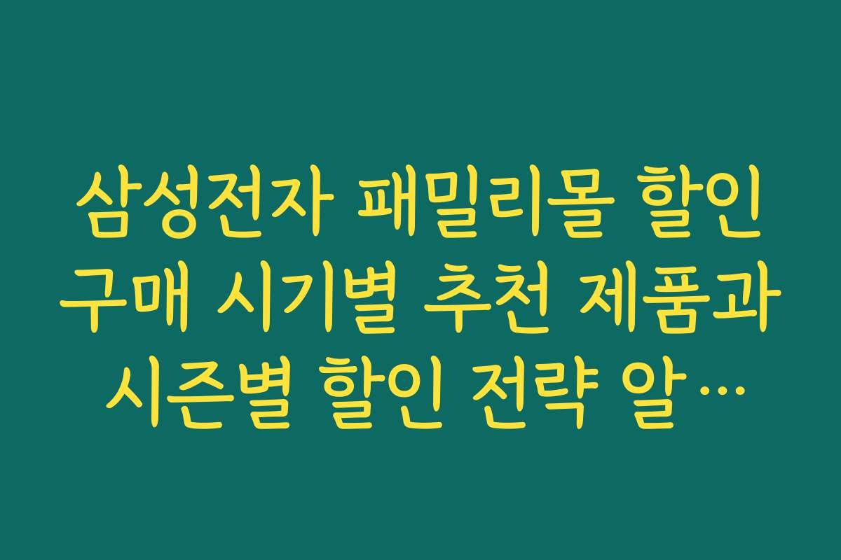 삼성전자 패밀리몰 할인구매 시기별 추천 제품과 시즌별 할인 전략 알아보기