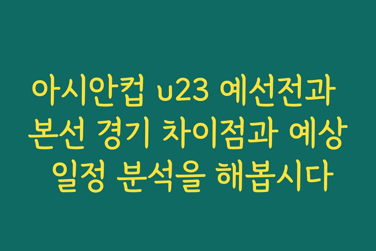 아시안컵 u23 예선전과 본선 경기 차이점과 예상 일정 분석을 해봅시다 아시안컵 u23 예선전과 본선 경기 차이점과 예상 일정 분석을 해봅시다