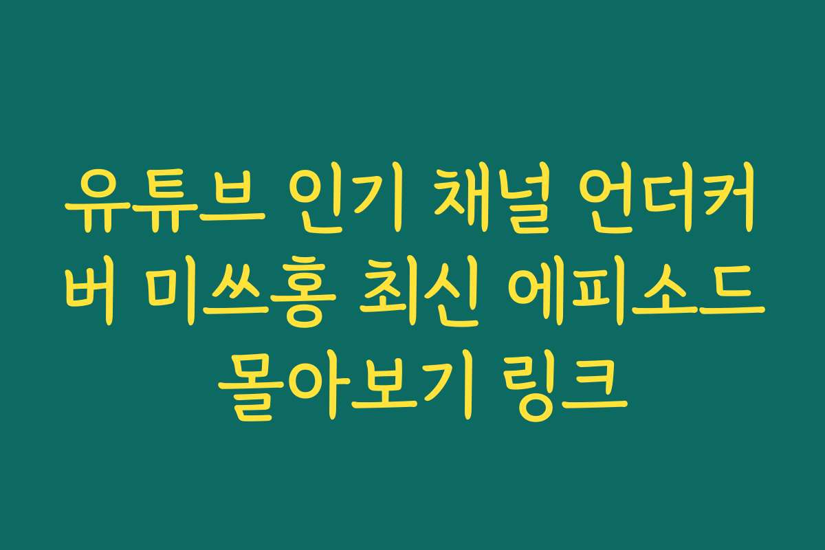 유튜브 인기 채널 언더커버 미쓰홍 최신 에피소드 몰아보기 링크