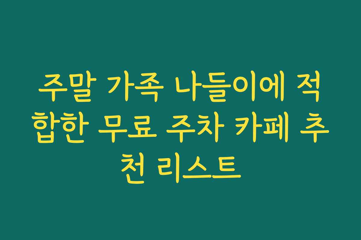 주말 가족 나들이에 적합한 무료 주차 카페 추천 리스트