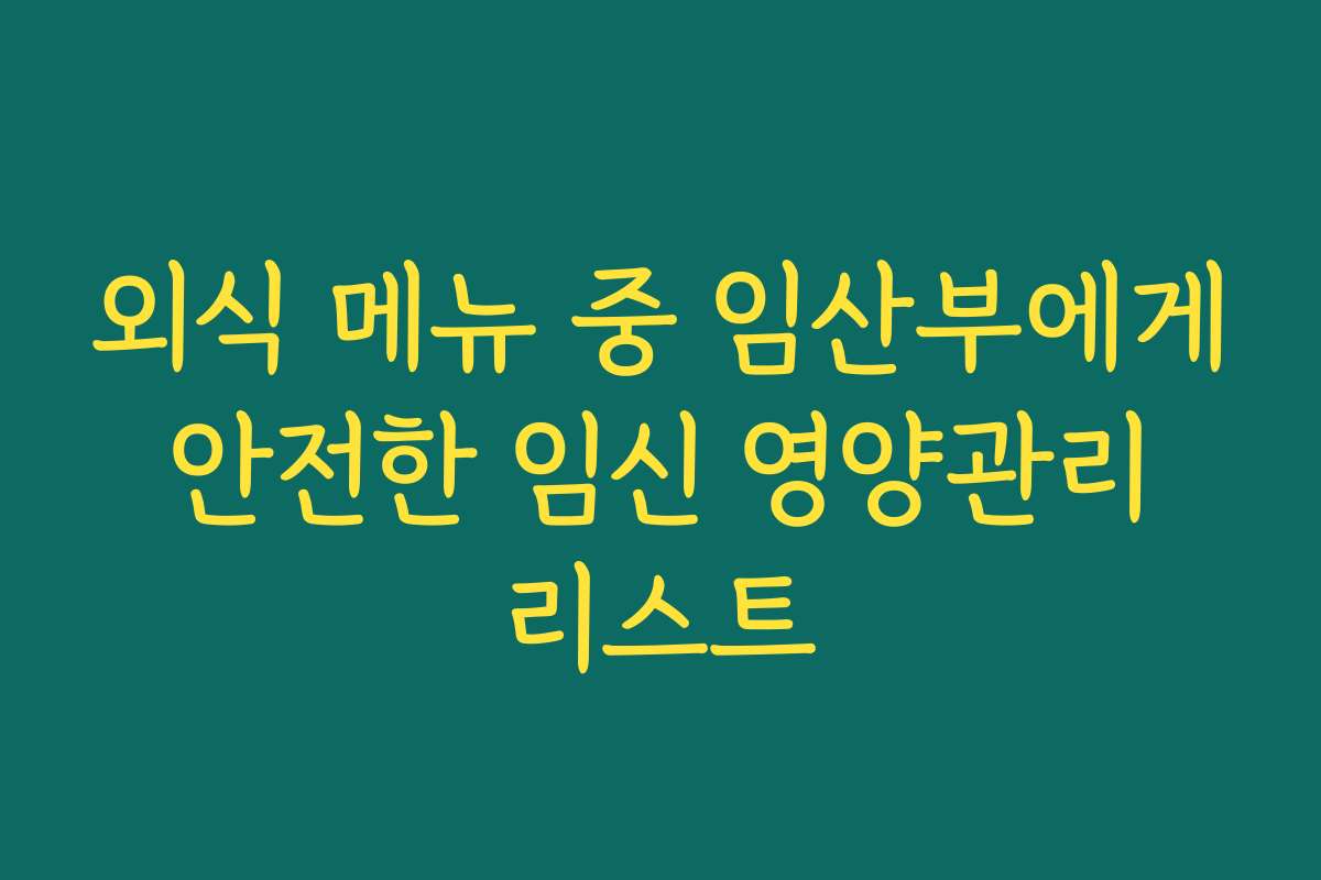 외식 메뉴 중 임산부에게 안전한 임신 영양관리 리스트