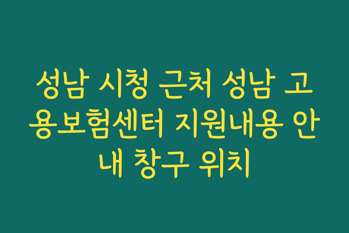 성남 시청 근처 성남 고용보험센터 지원내용 안내 창구 위치