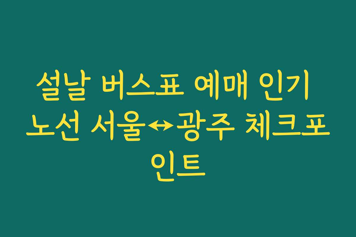 설날 버스표 예매 인기 노선 서울↔광주 체크포인트