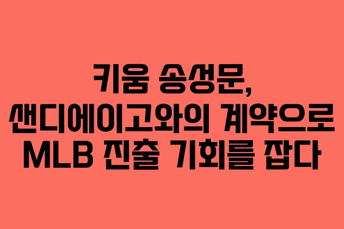 키움 송성문, 샌디에이고와의 계약으로 MLB 진출 기회를 잡다