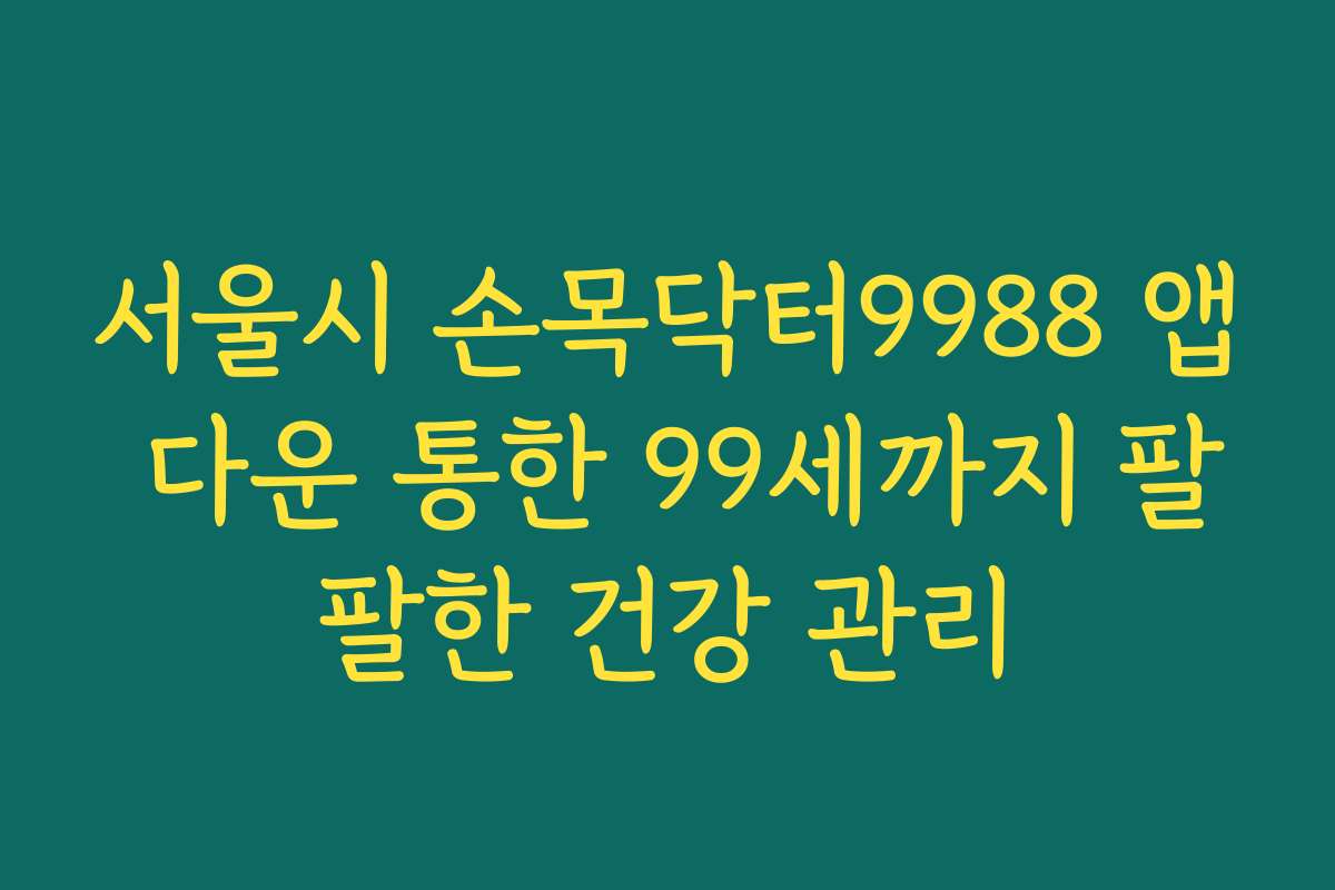 서울시 손목닥터9988 앱 다운 통한 99세까지 팔팔한 건강 관리