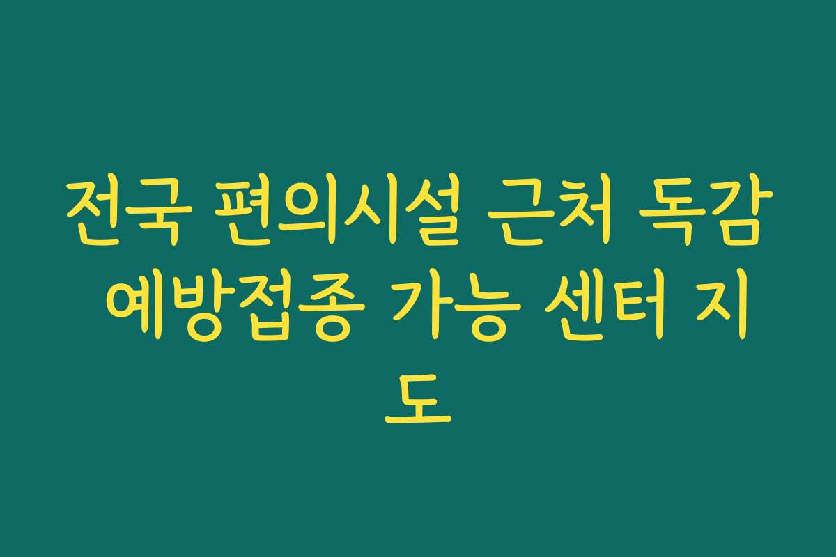 전국 편의시설 근처 독감 예방접종 가능 센터 지도 전국 편의시설 근처 독감 예방접종 가능 센터 지도