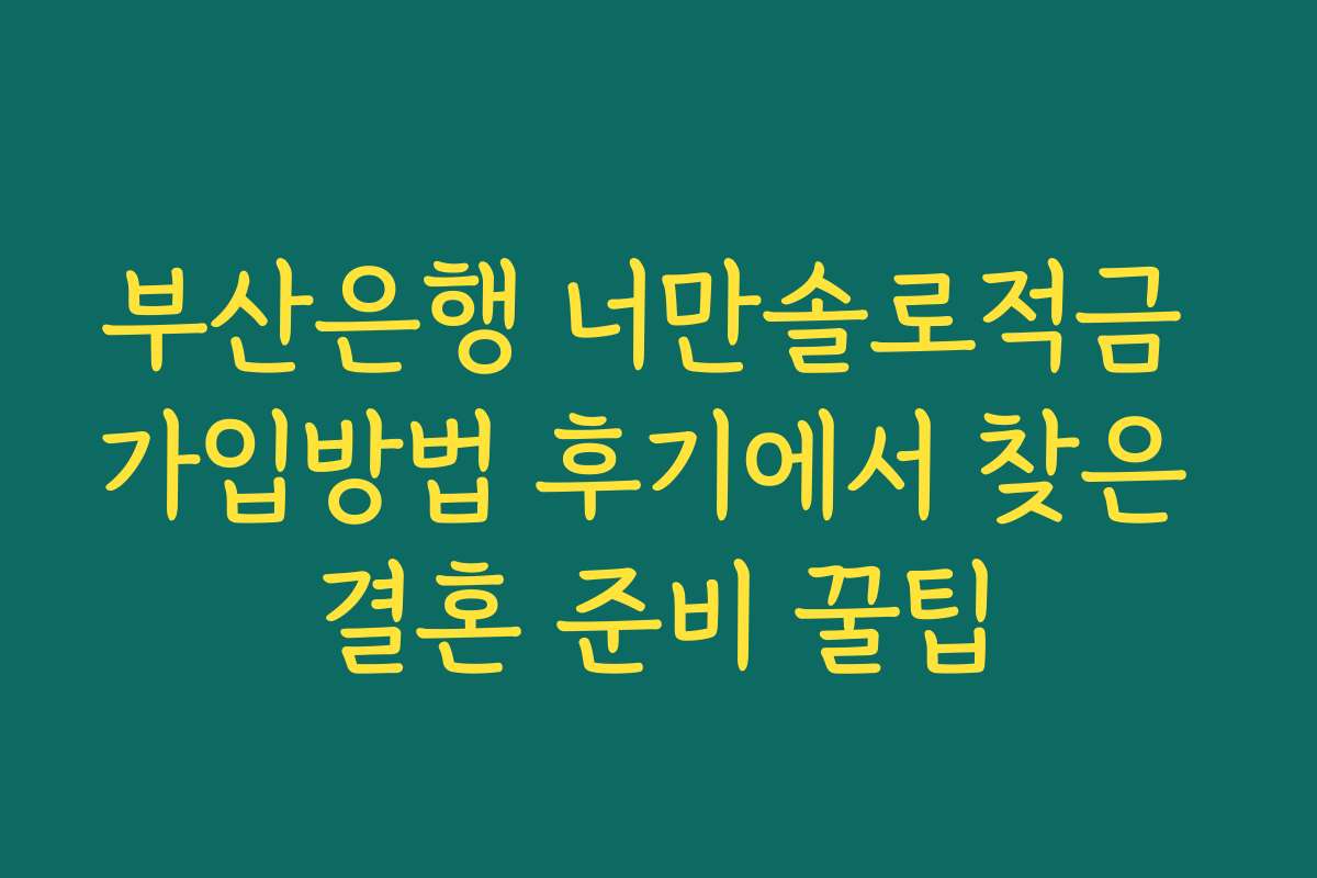 부산은행 너만솔로적금 가입방법 후기에서 찾은 결혼 준비 꿀팁 부산은행 너만솔로적금 가입방법 후기에서 찾은 결혼 준비 꿀팁