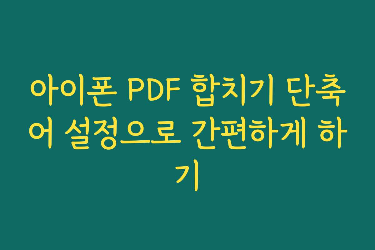 아이폰 PDF 합치기 단축어 설정으로 간편하게 하기