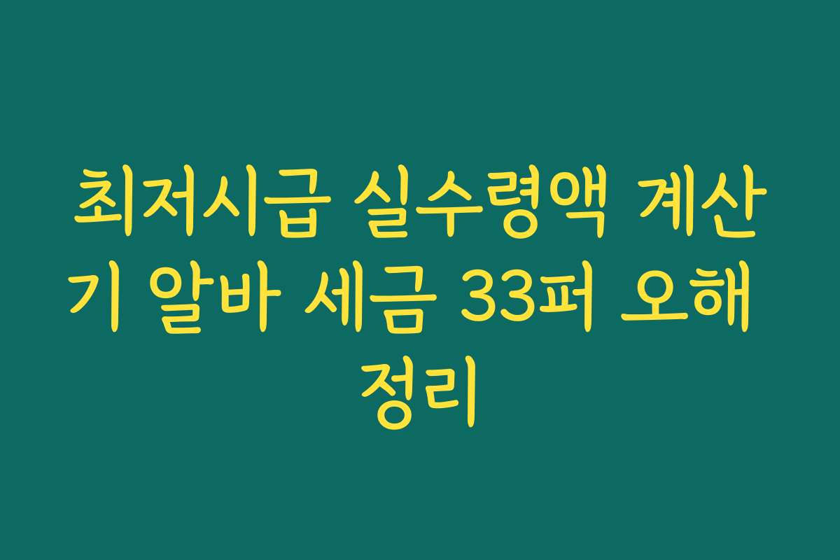 최저시급 실수령액 계산기 알바 세금 33퍼 오해 정리