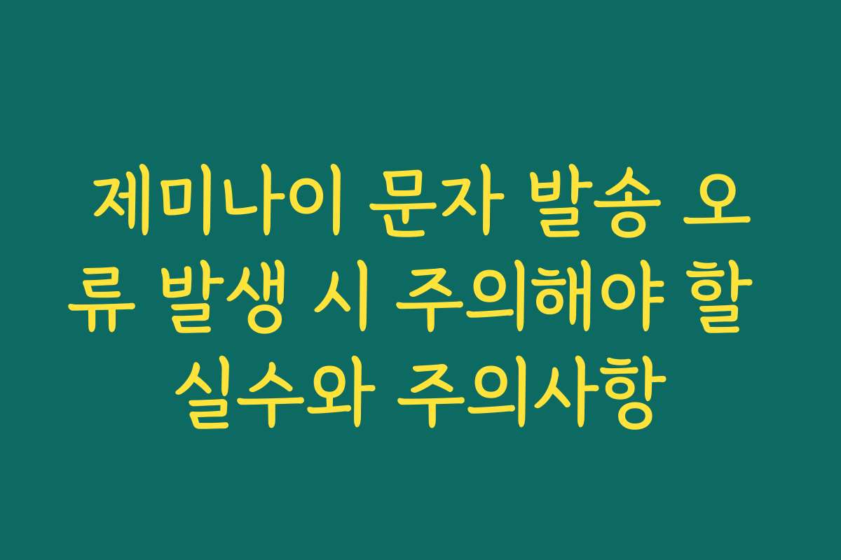 제미나이 문자 발송 오류 발생 시 주의해야 할 실수와 주의사항