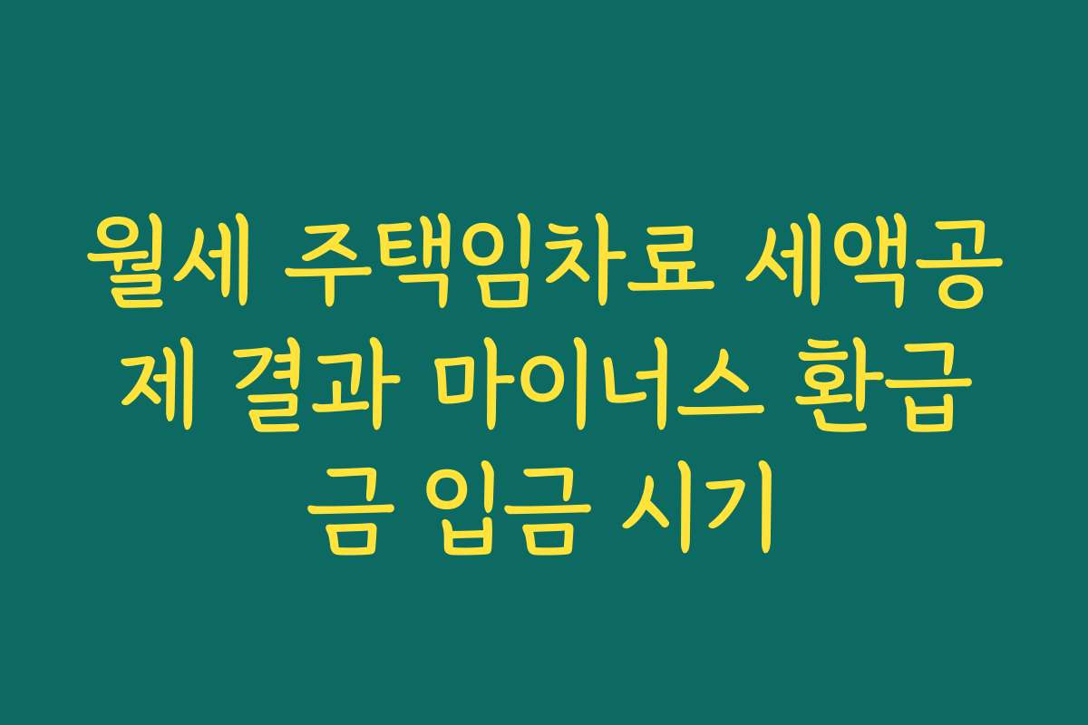 월세 주택임차료 세액공제 결과 마이너스 환급금 입금 시기